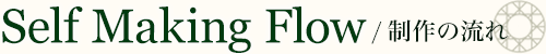 Self Making Flow / 制作の流れ